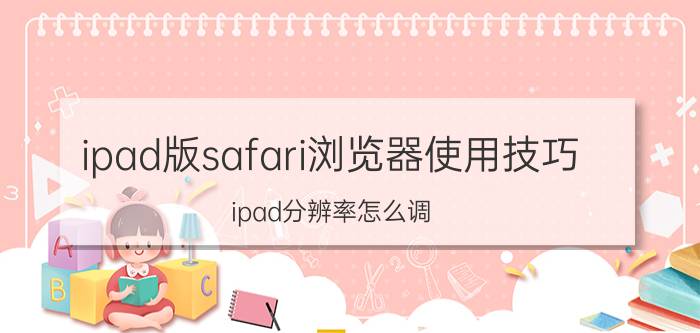 ipad版safari浏览器使用技巧 ipad分辨率怎么调？